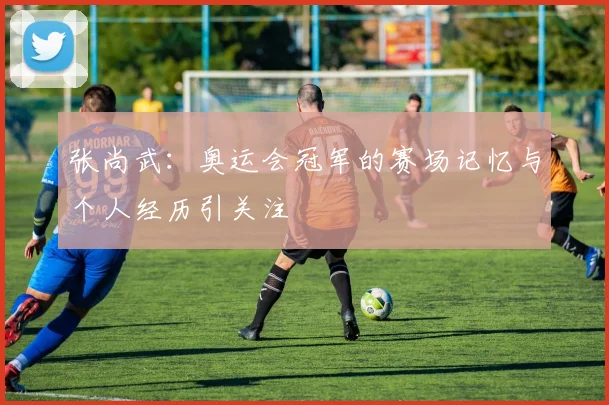 张尚武:奥运会冠军的赛场记忆与个人经历引关注