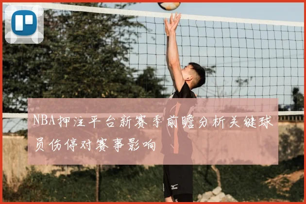 NBA押注平台新赛季前瞻分析关键球员伤停对赛事影响