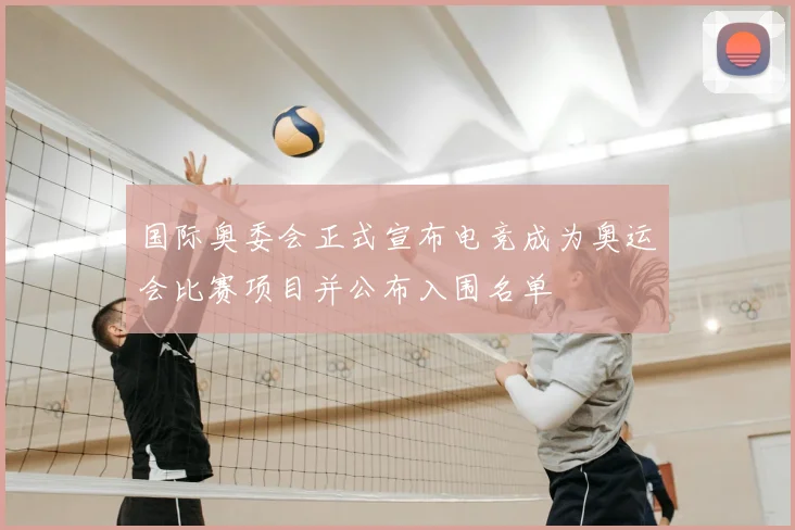 国际奥委会正式宣布电竞成为奥运会比赛项目并公布入围名单