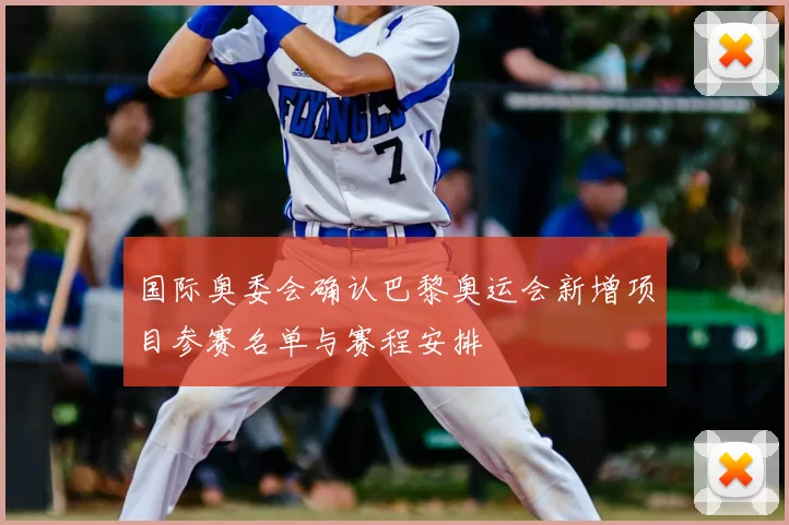 国际奥委会确认巴黎奥运会新增项目参赛名单与赛程安排