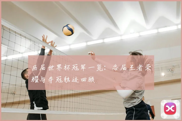 历届世界杯冠军一览:各届王者荣耀与夺冠轨迹回顾