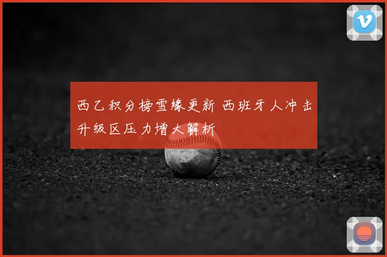 西乙积分榜雪缘更新 西班牙人冲击升级区压力增大解析