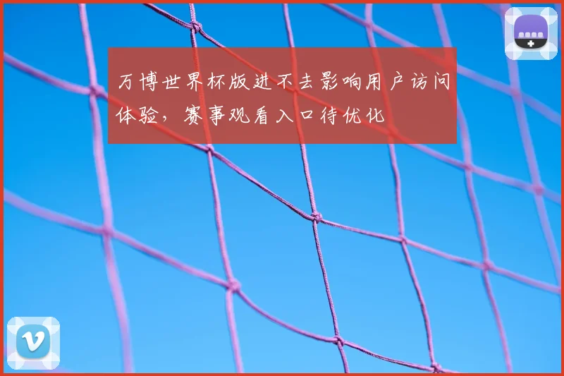 万博世界杯版进不去影响用户访问体验,赛事观看入口待优化