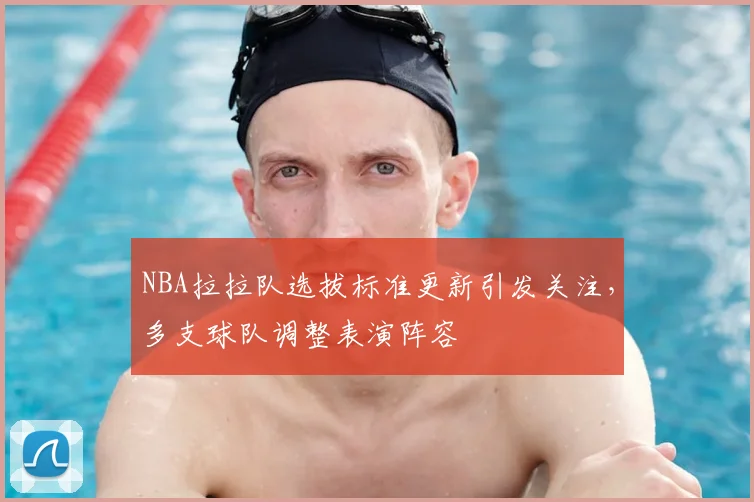 NBA拉拉队选拔标准更新引发关注，多支球队调整表演阵容