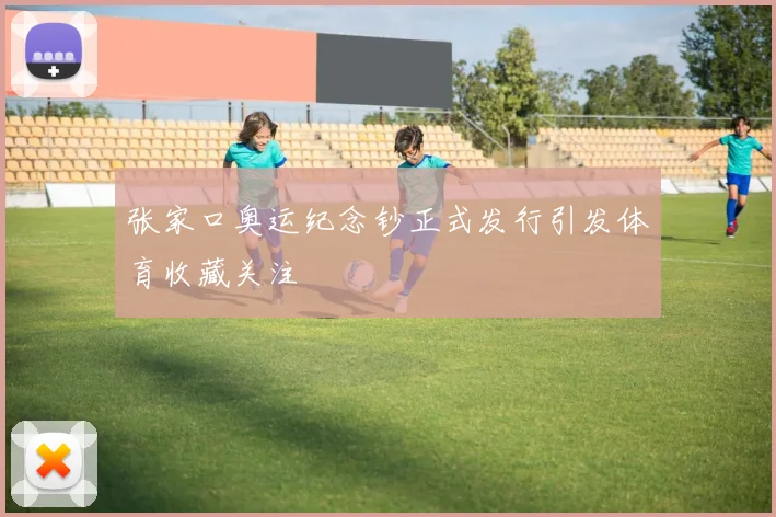 张家口奥运纪念钞正式发行引发体育收藏关注