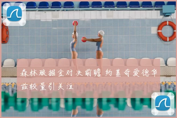 森林狼掘金对决前瞻 约基奇爱德华兹较量引关注