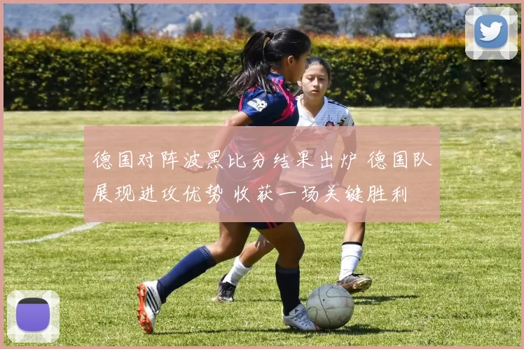 德国对阵波黑比分结果出炉 德国队展现进攻优势 收获一场关键胜利