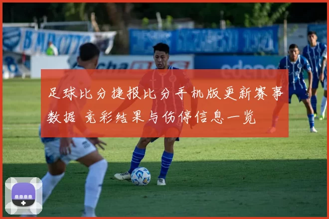 足球比分捷报比分手机版更新赛事数据 竞彩结果与伤停信息一览