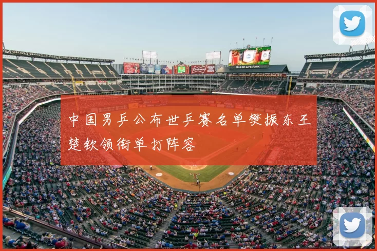 中国男乒公布世乒赛名单樊振东王楚钦领衔单打阵容