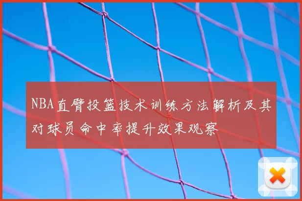 NBA直臂投篮技术训练方法解析及其对球员命中率提升效果观察
