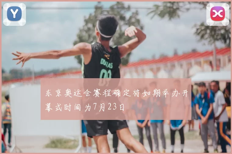 东京奥运会赛程确定将如期举办开幕式时间为7月23日