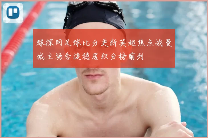 球探网足球比分更新英超焦点战曼城主场告捷稳居积分榜前列