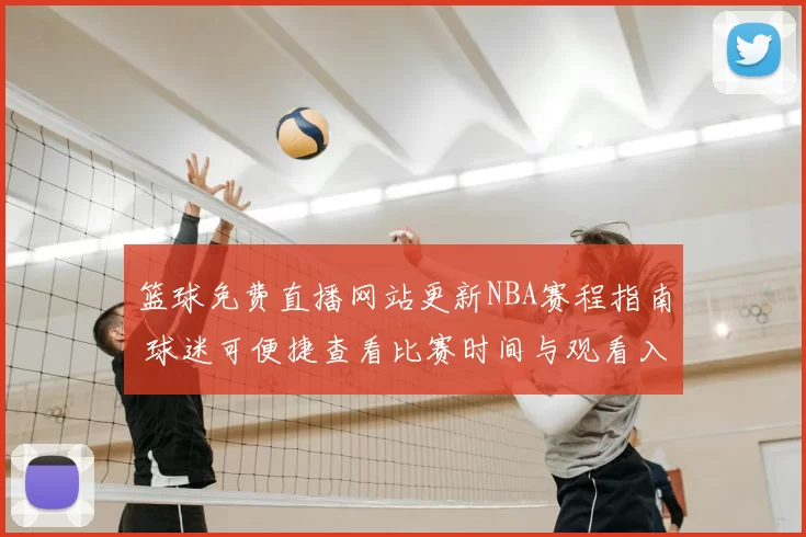 篮球免费直播网站更新NBA赛程指南 球迷可便捷查看比赛时间与观看入口