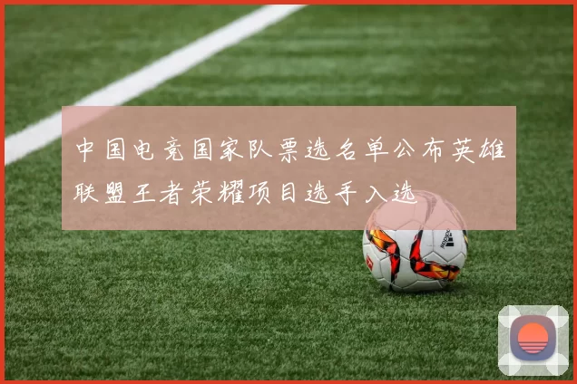 中国电竞国家队票选名单公布英雄联盟王者荣耀项目选手入选