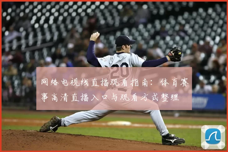 网络电视线直播观看指南:体育赛事高清直播入口与观看方式整理