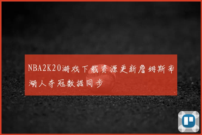 NBA2K20游戏下载资源更新詹姆斯率湖人夺冠数据同步