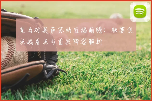 皇马对奥萨苏纳直播前瞻:联赛焦点战看点与首发阵容解析