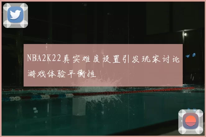 NBA2K22真实难度设置引发玩家讨论游戏体验平衡性