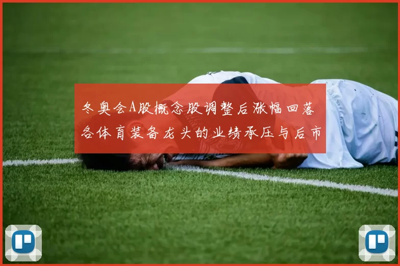 冬奥会A股概念股调整后涨幅回落 各体育装备龙头的业绩承压与后市看点