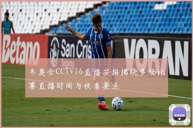 冬奥会CCTV16直播安排揭晓多场比赛直播时间与收看要点