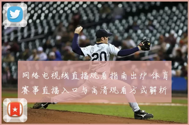 网络电视线直播观看指南出炉 体育赛事直播入口与高清观看方式解析
