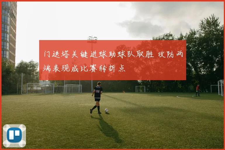 门迭塔关键进球助球队取胜 攻防两端表现成比赛转折点