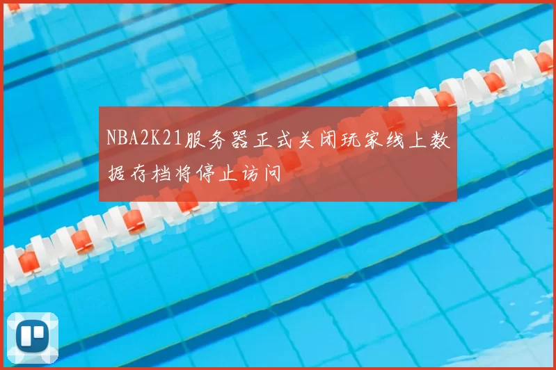 NBA2K21服务器正式关闭玩家线上数据存档将停止访问