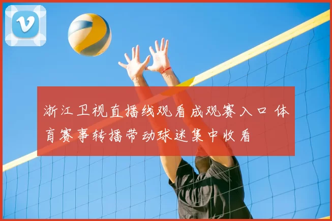浙江卫视直播线观看成观赛入口 体育赛事转播带动球迷集中收看