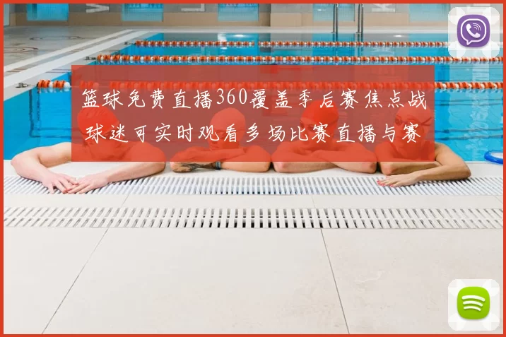 篮球免费直播360覆盖季后赛焦点战 球迷可实时观看多场比赛直播与赛况更新