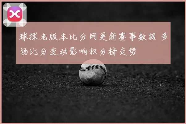 球探老版本比分网更新赛事数据 多场比分变动影响积分榜走势