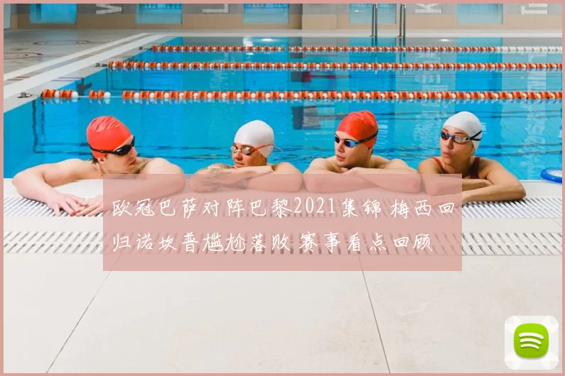 欧冠巴萨对阵巴黎2021集锦 梅西回归诺坎普尴尬落败 赛事看点回顾