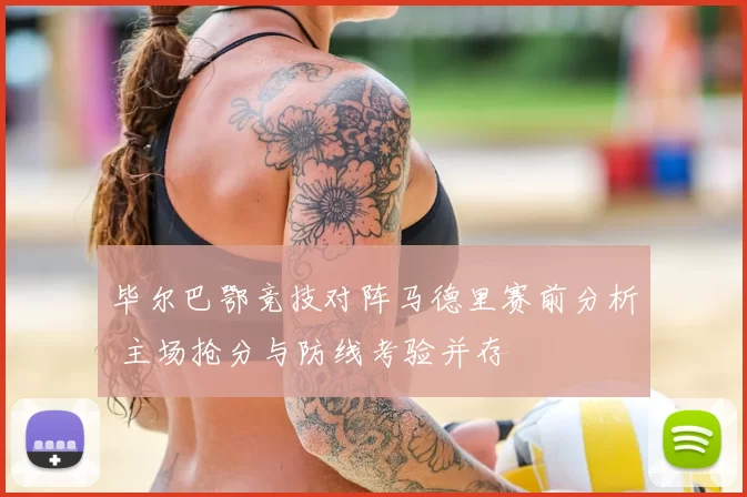 毕尔巴鄂竞技对阵马德里赛前分析 主场抢分与防线考验并存