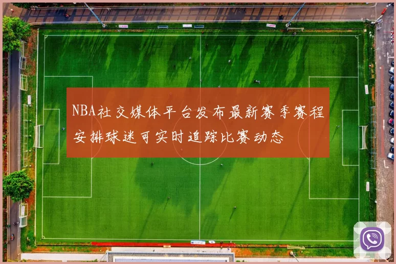 NBA社交媒体平台发布最新赛季赛程安排球迷可实时追踪比赛动态