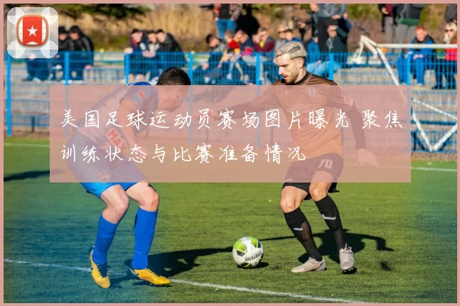 美国足球运动员赛场图片曝光 聚焦训练状态与比赛准备情况