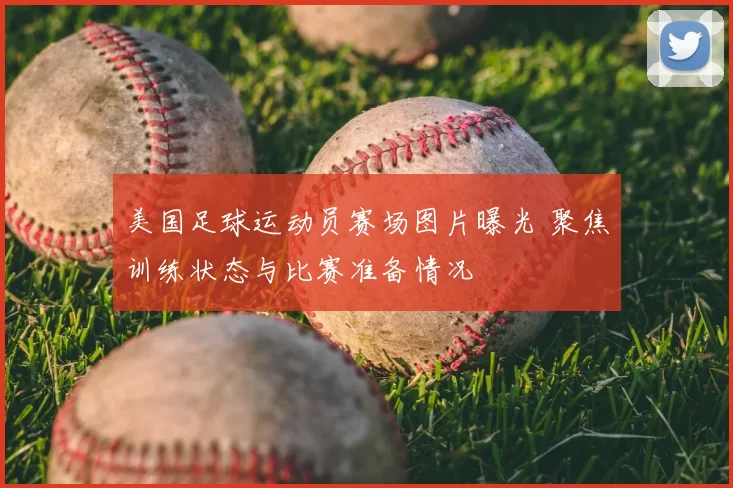 美国足球运动员赛场图片曝光 聚焦训练状态与比赛准备情况