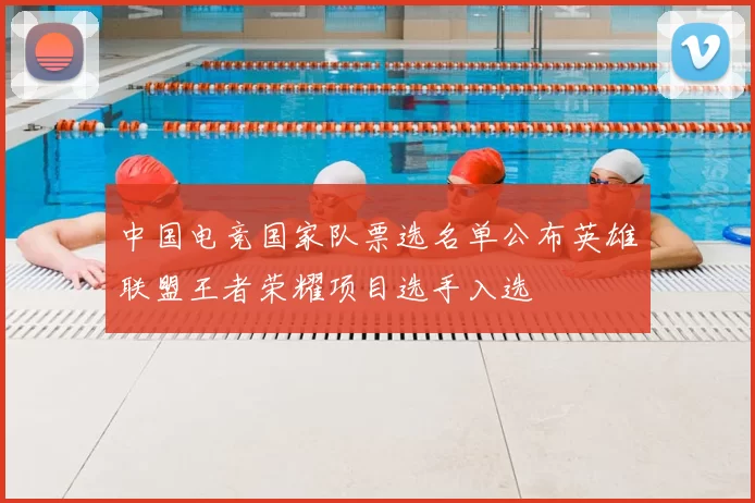 中国电竞国家队票选名单公布英雄联盟王者荣耀项目选手入选