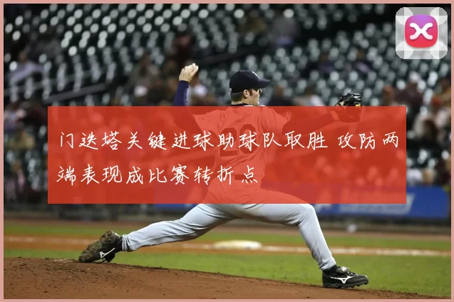 门迭塔关键进球助球队取胜 攻防两端表现成比赛转折点
