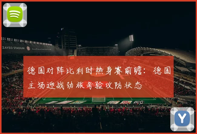 德国对阵比利时热身赛前瞻：德国主场迎战劲旅考验攻防状态
