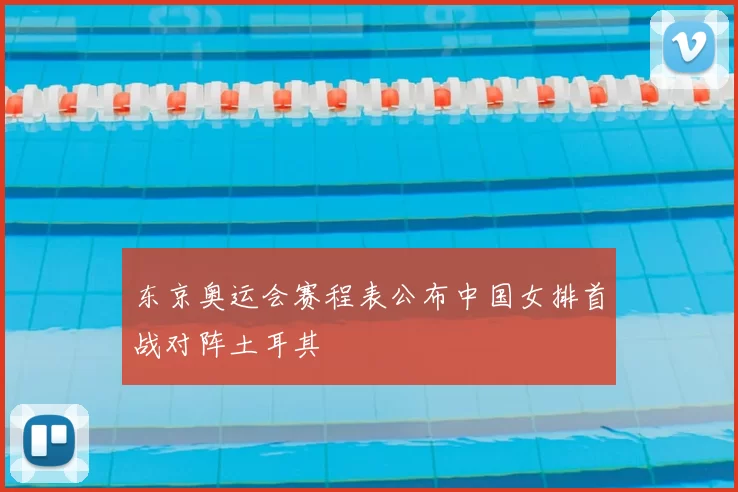 东京奥运会赛程表公布中国女排首战对阵土耳其